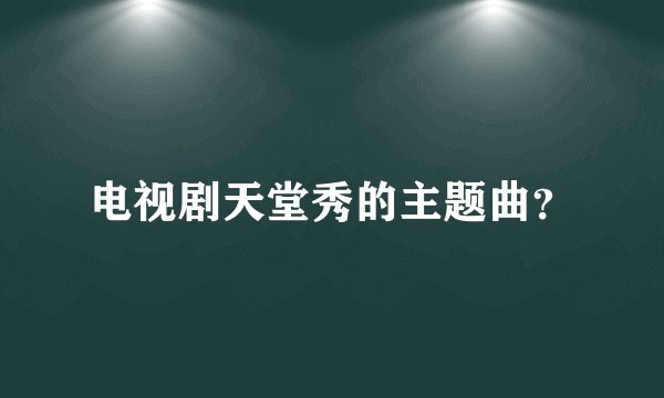 电视剧天堂秀的主题曲？