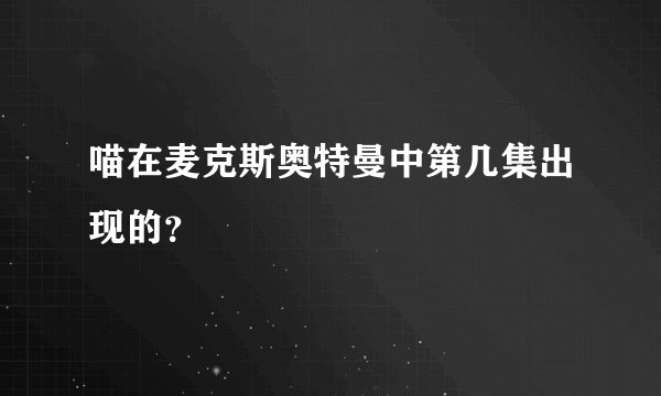 喵在麦克斯奥特曼中第几集出现的？
