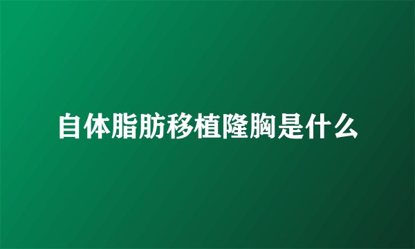 自体脂肪移植隆胸是什么