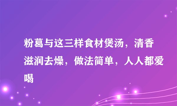 粉葛与这三样食材煲汤，清香滋润去燥，做法简单，人人都爱喝