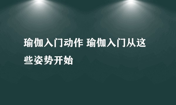 瑜伽入门动作 瑜伽入门从这些姿势开始