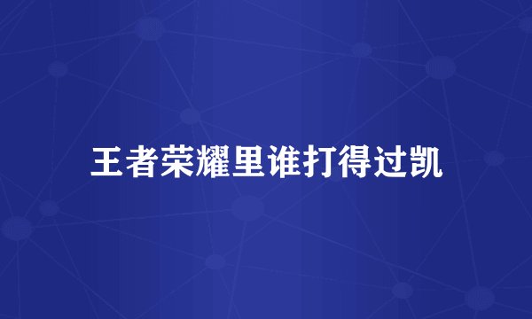 王者荣耀里谁打得过凯