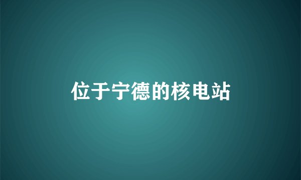 位于宁德的核电站