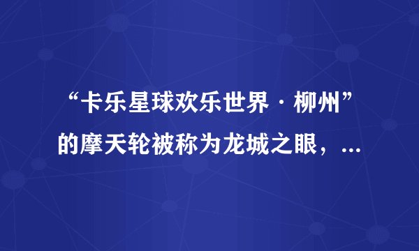 “卡乐星球欢乐世界·柳州”的摩天轮被称为龙城之眼，请问这里面有什么渊源？