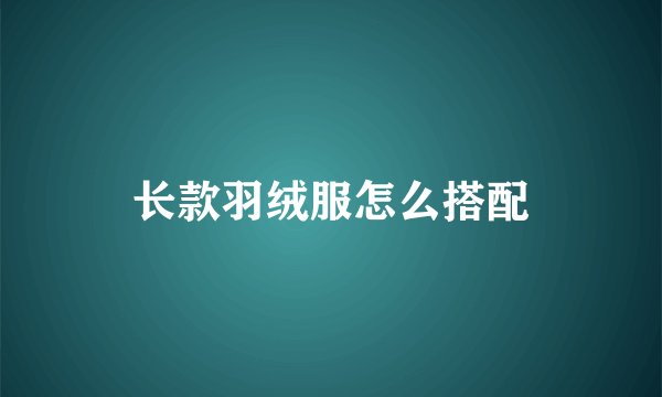 长款羽绒服怎么搭配