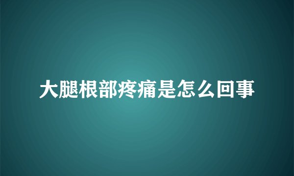 大腿根部疼痛是怎么回事