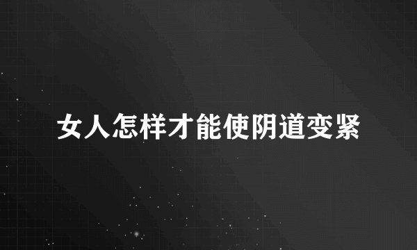 女人怎样才能使阴道变紧