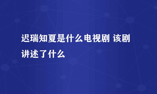 迟瑞知夏是什么电视剧 该剧讲述了什么