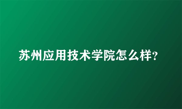 苏州应用技术学院怎么样？