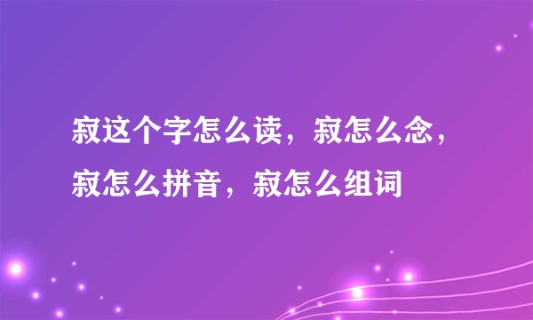 寂这个字怎么读，寂怎么念，寂怎么拼音，寂怎么组词