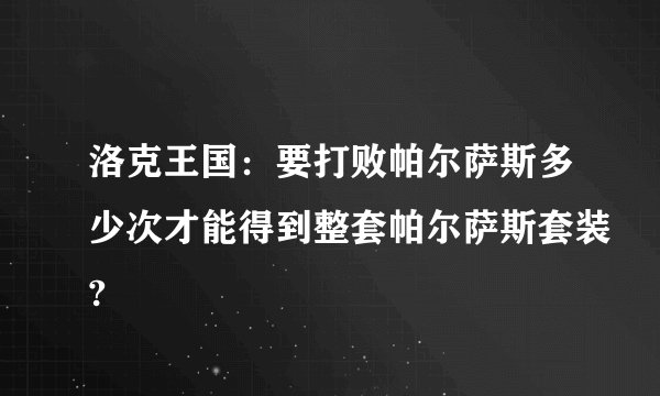 洛克王国:要打败帕尔萨斯多少次才能得到整套帕尔萨斯套装?