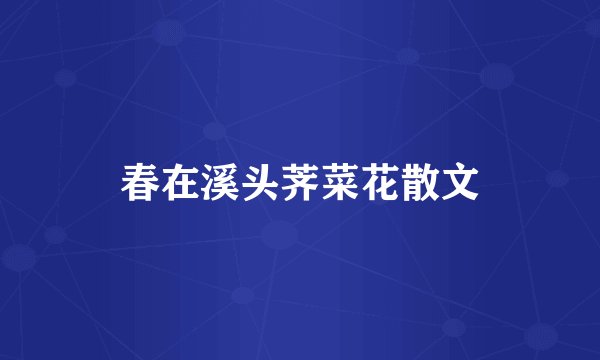 春在溪头荠菜花散文
