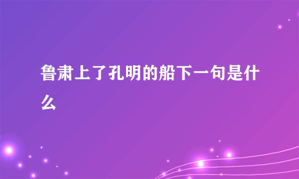 鲁肃上了孔明的船下一句是什么