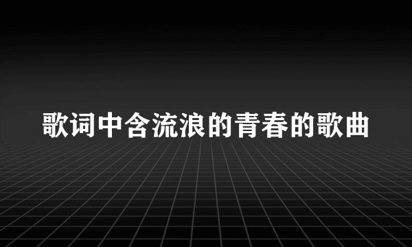 歌词中含流浪的青春的歌曲