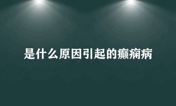 是什么原因引起的癫痫病