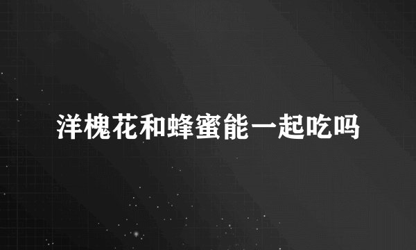 洋槐花和蜂蜜能一起吃吗