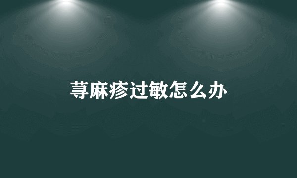 荨麻疹过敏怎么办