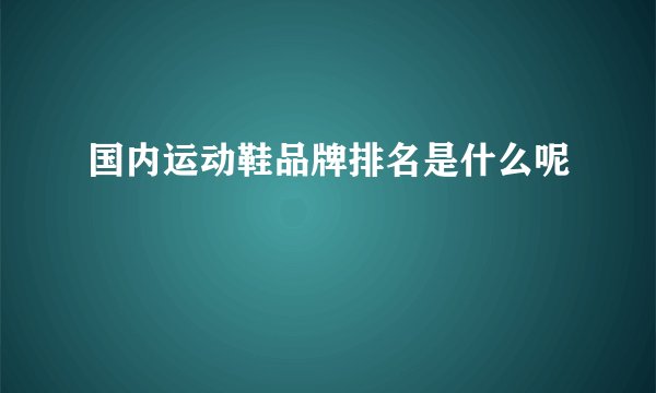 国内运动鞋品牌排名是什么呢