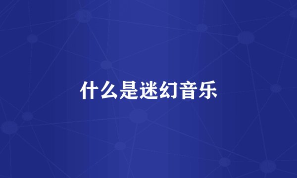 什么是迷幻音乐