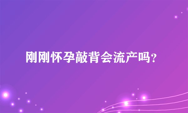 刚刚怀孕敲背会流产吗？