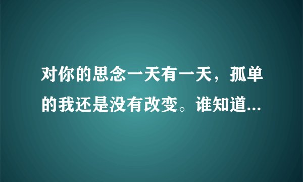 对你的思念一天有一天，孤单的我还是没有改变。谁知道这是那一首歌？叫什么名字