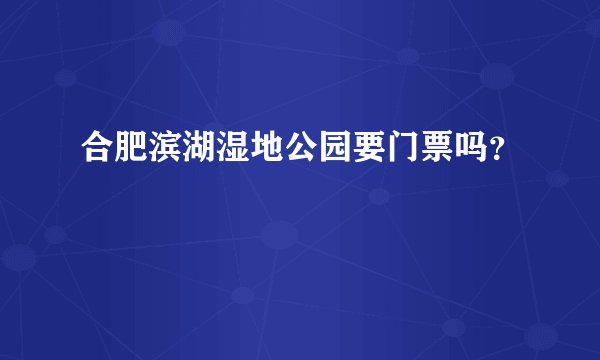 合肥滨湖湿地公园要门票吗？