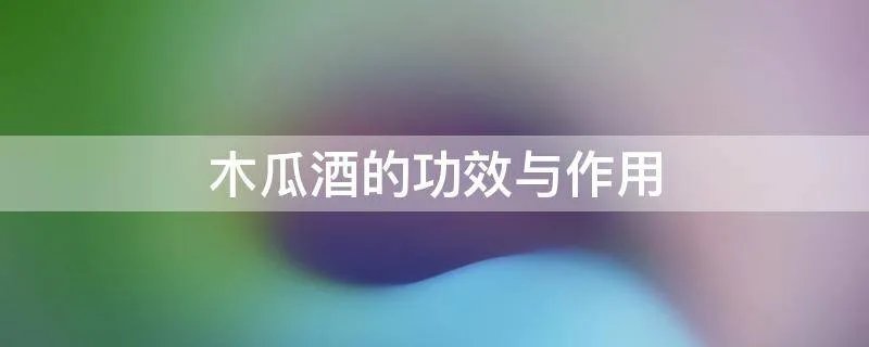 木瓜酒的功效与作用