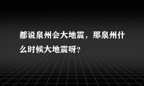 都说泉州会大地震，那泉州什么时候大地震呀？