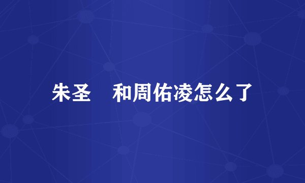 朱圣祎和周佑凌怎么了