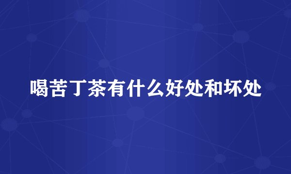 喝苦丁茶有什么好处和坏处