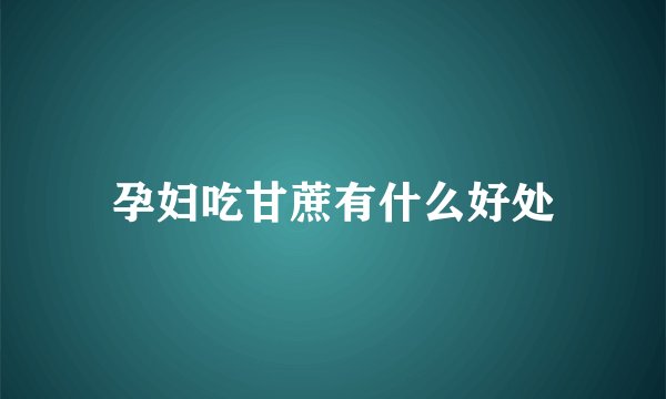 孕妇吃甘蔗有什么好处