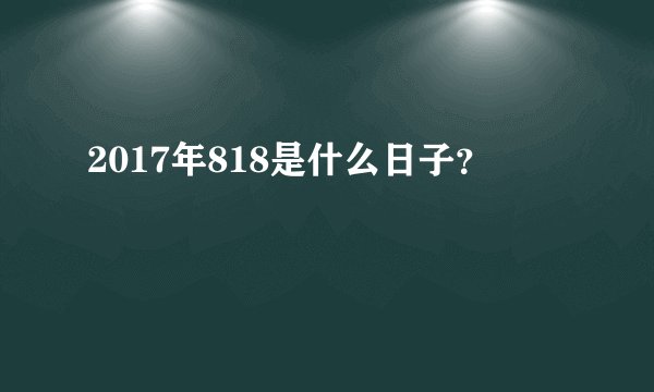 2017年818是什么日子？