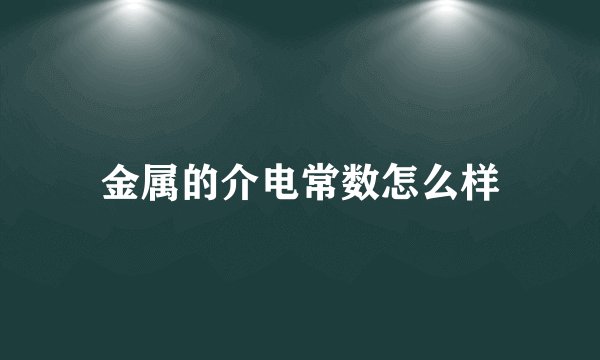 金属的介电常数怎么样
