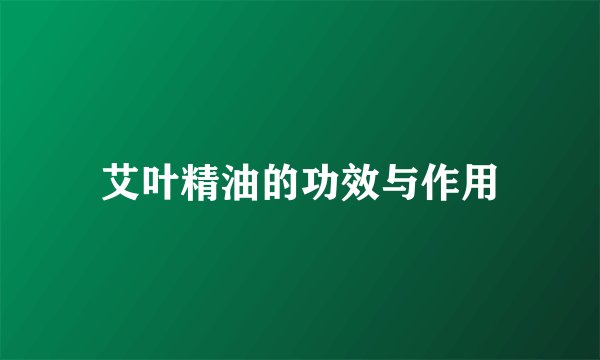 艾叶精油的功效与作用