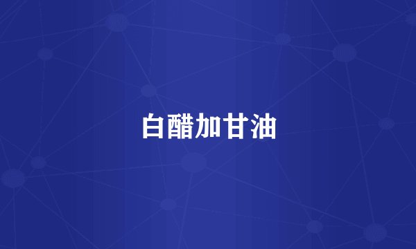 白醋加甘油