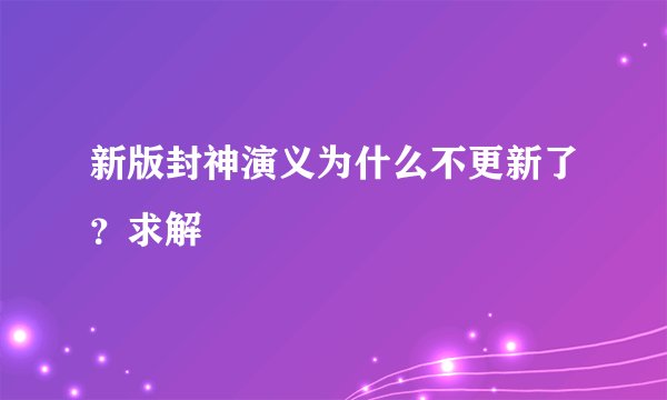 新版封神演义为什么不更新了？求解