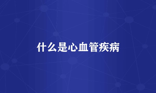 什么是心血管疾病