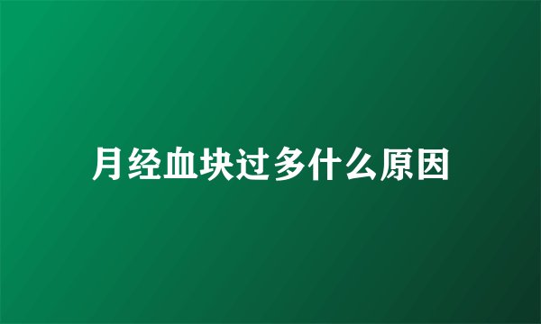 月经血块过多什么原因