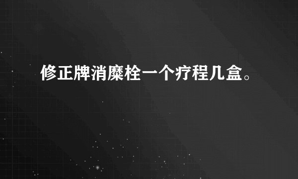 修正牌消糜栓一个疗程几盒。