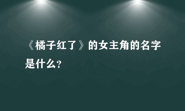 《橘子红了》的女主角的名字是什么？