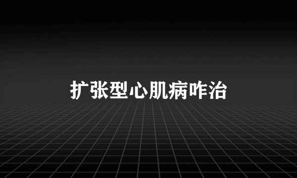 扩张型心肌病咋治