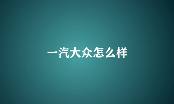 一汽大众怎么样