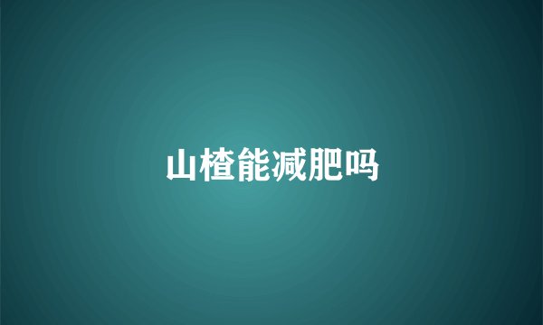 山楂能减肥吗