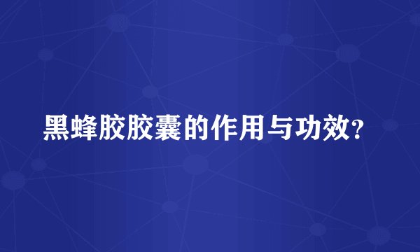 黑蜂胶胶囊的作用与功效？
