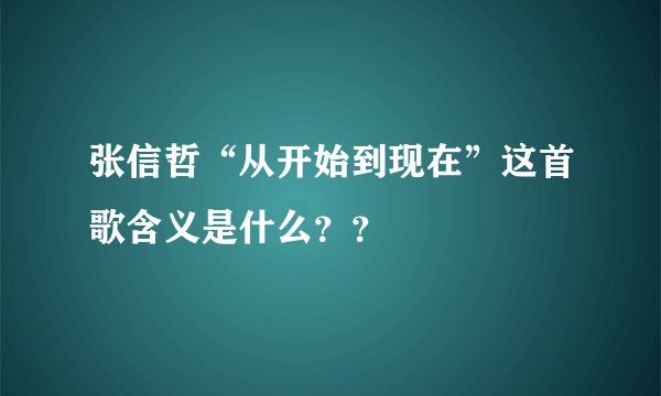 张信哲“从开始到现在”这首歌含义是什么？？