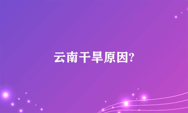 云南干旱原因?