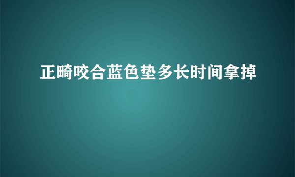 正畸咬合蓝色垫多长时间拿掉