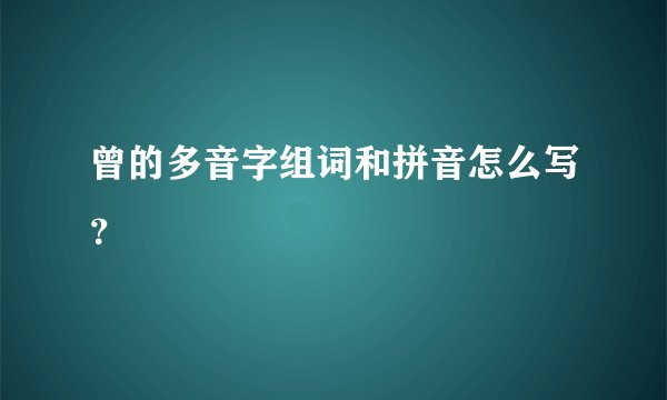 曾的多音字组词和拼音怎么写？