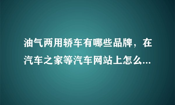 油气两用轿车有哪些品牌，在汽车之家等汽车网站上怎么找不到。