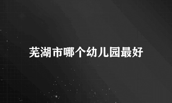 芜湖市哪个幼儿园最好